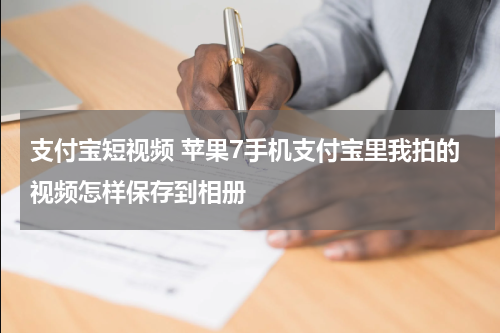 支付宝短视频 苹果7手机支付宝里我拍的视频怎样保存到相册
