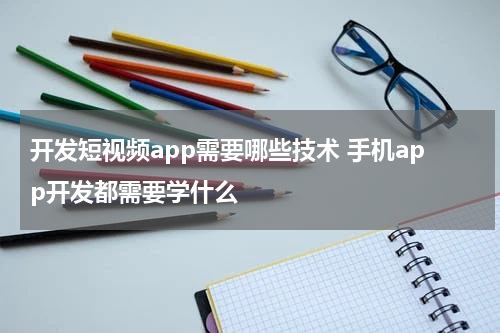 开发短视频app需要哪些技术 手机app开发都需要学什么