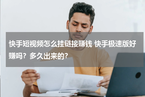 快手短视频怎么挂链接赚钱 快手极速版好赚吗？多久出来的？