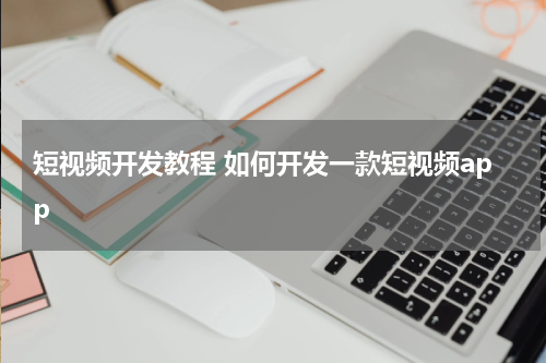 短视频开发教程 如何开发一款短视频app