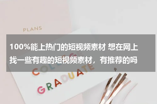 100%能上热门的短视频素材 想在网上找一些有趣的短视频素材，有推荐的吗