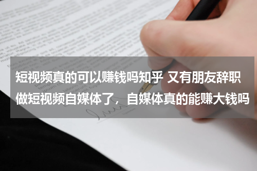 短视频真的可以赚钱吗知乎 又有朋友辞职做短视频自媒体了，自媒体真的能赚大钱吗