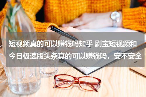 短视频真的可以赚钱吗知乎 刷宝短视频和今日极速版头条真的可以赚钱吗，安不安全