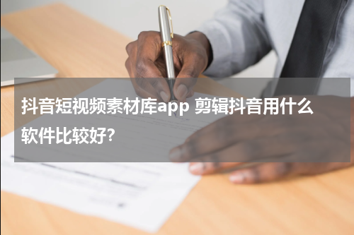 抖音短视频素材库app 剪辑抖音用什么软件比较好？