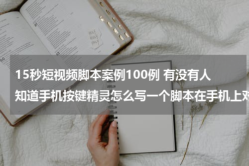 15秒短视频脚本案例100例 有没有人知道手机按键精灵怎么写一个脚本在手机上对一个点不停的点击15秒