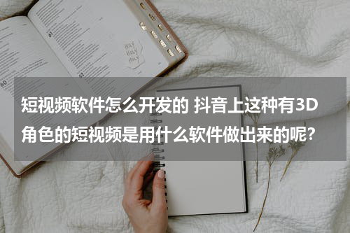 短视频软件怎么开发的 抖音上这种有3D角色的短视频是用什么软件做出来的呢？