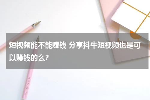 短视频能不能赚钱 分享抖牛短视频也是可以赚钱的么？