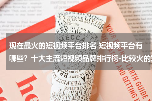 现在最火的短视频平台排名 短视频平台有哪些？十大主流短视频品牌排行榜-比较火的短视频APP