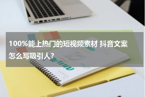 100%能上热门的短视频素材 抖音文案怎么写吸引人？