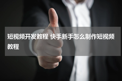 短视频开发教程 快手新手怎么制作短视频教程