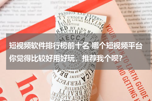 短视频软件排行榜前十名 哪个短视频平台你觉得比较好用好玩，推荐我个呗？