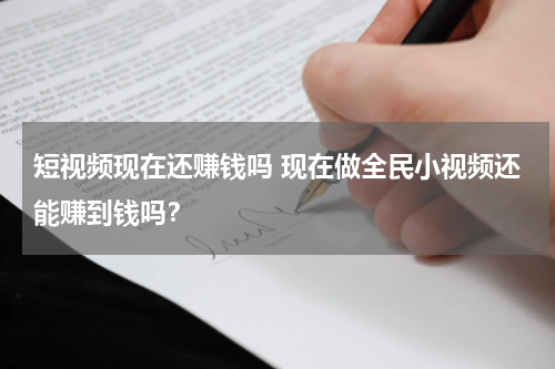 短视频现在还赚钱吗 现在做全民小视频还能赚到钱吗？