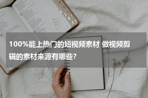 100%能上热门的短视频素材 做视频剪辑的素材来源有哪些？