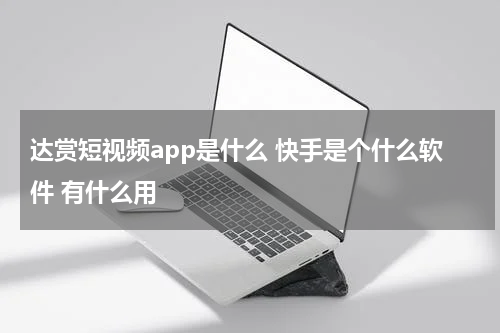 达赏短视频app是什么 快手是个什么软件 有什么用