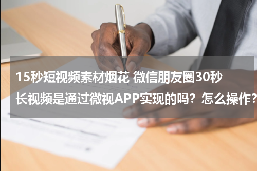 15秒短视频素材烟花 微信朋友圈30秒长视频是通过微视APP实现的吗？怎么操作？