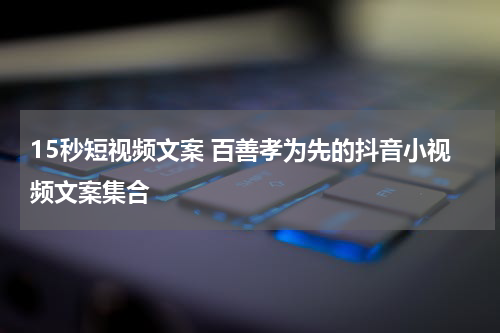 15秒短视频文案 百善孝为先的抖音小视频文案集合