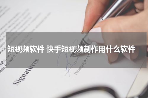短视频软件 快手短视频制作用什么软件