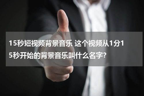 15秒短视频背景音乐 这个视频从1分15秒开始的背景音乐叫什么名字？