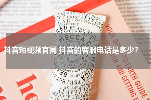 抖音短视频官网 抖音的客服电话是多少？