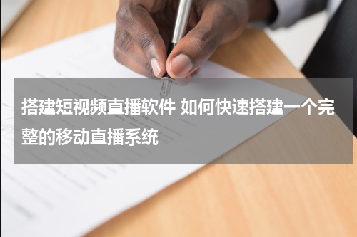 搭建短视频直播软件 如何快速搭建一个完整的移动直播系统