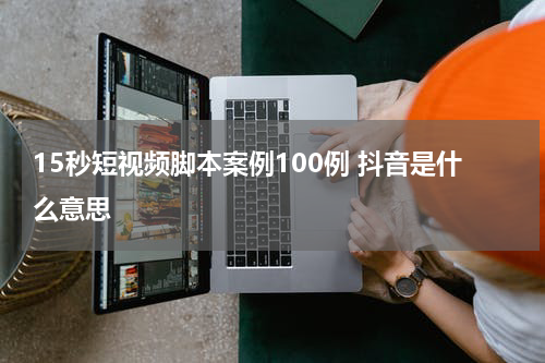 15秒短视频脚本案例100例 抖音是什么意思