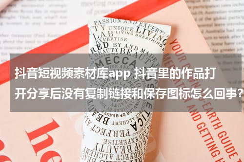 抖音短视频素材库app 抖音里的作品打开分享后没有复制链接和保存图标怎么回事？