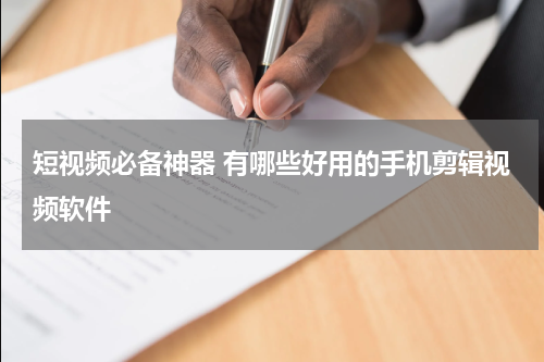 短视频必备神器 有哪些好用的手机剪辑视频软件