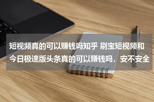短视频真的可以赚钱吗知乎 刷宝短视频和今日极速版头条真的可以赚钱吗，安不安全