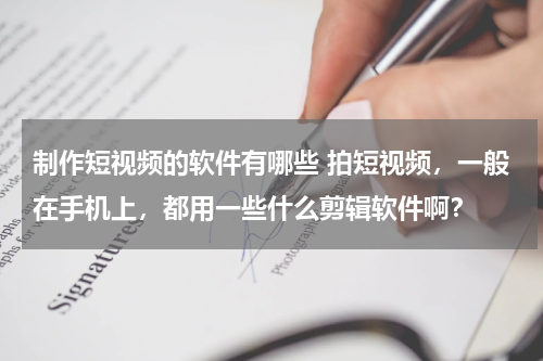 制作短视频的软件有哪些 拍短视频，一般在手机上，都用一些什么剪辑软件啊？
