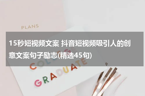 15秒短视频文案 抖音短视频吸引人的创意文案句子励志(精选45句)