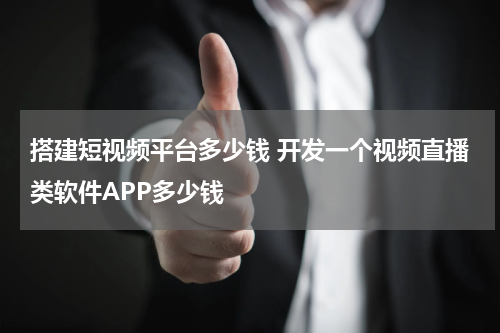 搭建短视频平台多少钱 开发一个视频直播类软件APP多少钱