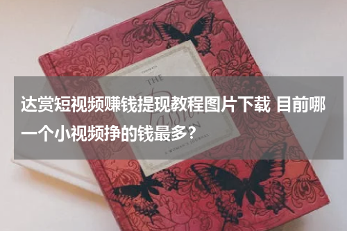 达赏短视频赚钱提现教程图片下载 目前哪一个小视频挣的钱最多？