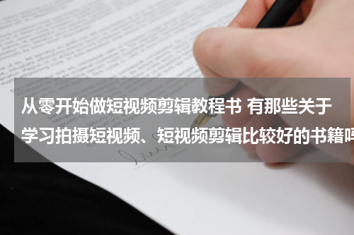 从零开始做短视频剪辑教程书 有那些关于学习拍摄短视频、短视频剪辑比较好的书籍吗？