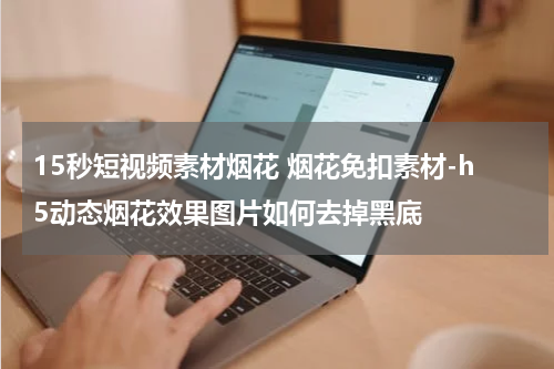15秒短视频素材烟花 烟花免扣素材-h5动态烟花效果图片如何去掉黑底