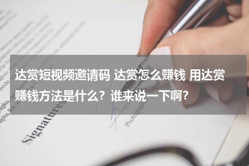达赏短视频邀请码 达赏怎么赚钱 用达赏赚钱方法是什么？谁来说一下啊？