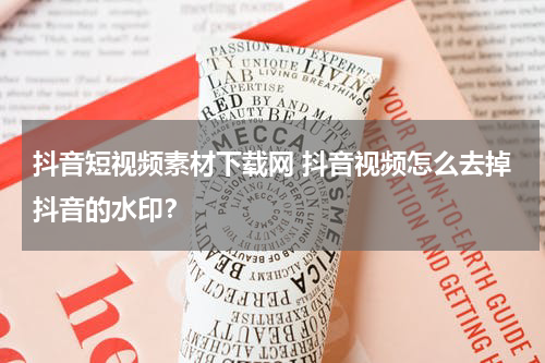 抖音短视频素材下载网 抖音视频怎么去掉抖音的水印？