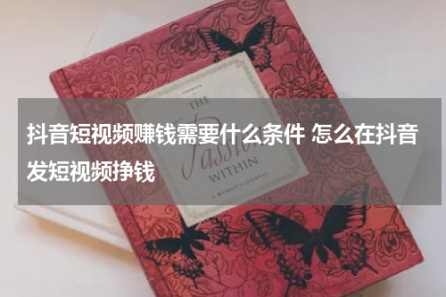 抖音短视频赚钱需要什么条件 怎么在抖音发短视频挣钱