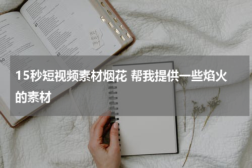 15秒短视频素材烟花 帮我提供一些焰火的素材