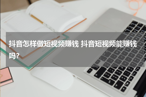 抖音怎样做短视频赚钱 抖音短视频能赚钱吗？
