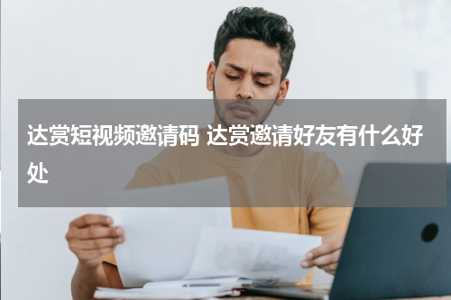 达赏短视频邀请码 达赏邀请好友有什么好处