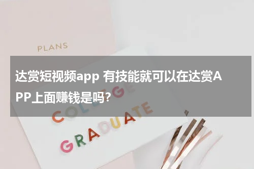 达赏短视频app 有技能就可以在达赏APP上面赚钱是吗？
