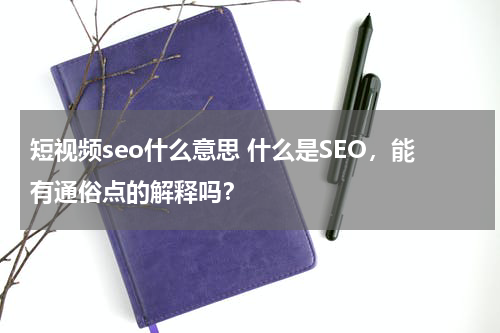 短视频seo什么意思 什么是SEO，能有通俗点的解释吗？