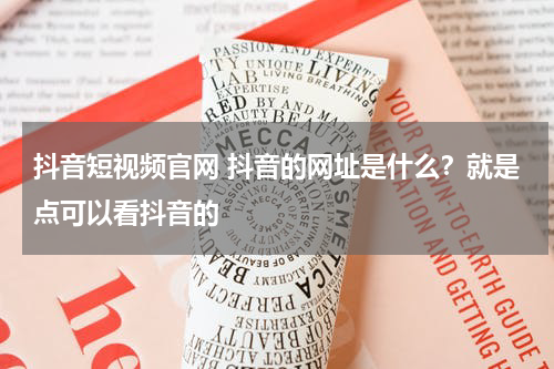 抖音短视频官网 抖音的网址是什么？就是点可以看抖音的