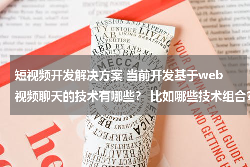 短视频开发解决方案 当前开发基于web视频聊天的技术有哪些？ 比如哪些技术组合？ 用什么语言开发？当前主流的解决方案？