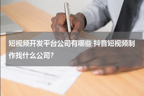 短视频开发平台公司有哪些 抖音短视频制作找什么公司？