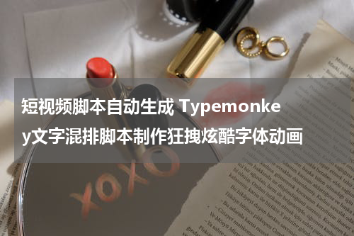 短视频脚本自动生成 Typemonkey文字混排脚本制作狂拽炫酷字体动画