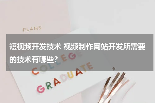 短视频开发技术 视频制作网站开发所需要的技术有哪些？